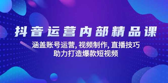 抖音运营内部精品课：涵盖账号运营, 视频制作, 直播技巧, 助力打造爆款…-木白网创