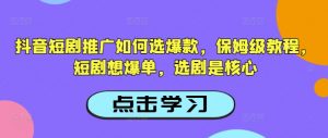 抖音短剧推广如何选爆款，保姆级教程，短剧想爆单，选剧是核心-木白网创