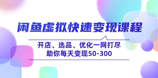 闲鱼虚拟快速变现课程，开店、选品、优化一网打尽，助你每天变现50-300-木白网创