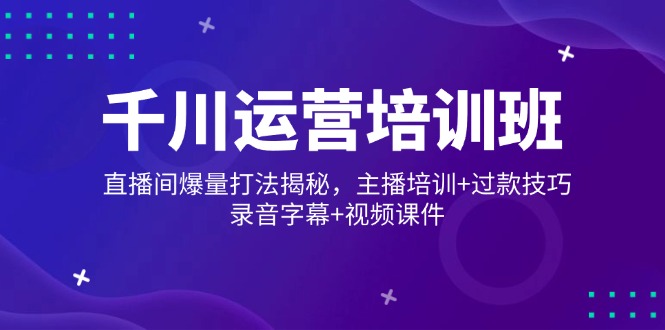 千川运营培训班，直播间爆量打法揭秘，主播培训+过款技巧，录音字幕+视频-木白网创