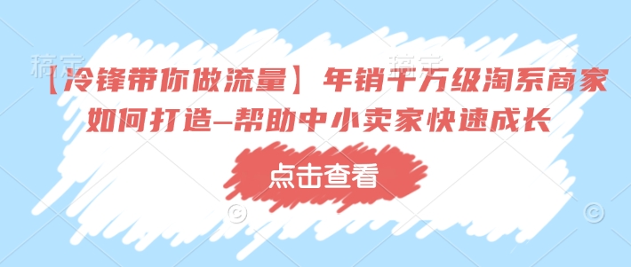 【冷锋带你做流量】年销千万级淘系商家如何打造–帮助中小卖家快速成长-木白网创