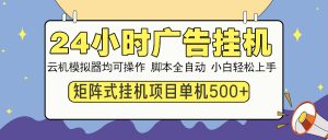 24小时广告挂机  单机收益500+ 矩阵式操作，设备越多收益越大，小白轻...-木白网创