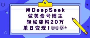 用DeepSeek做美食号博主，轻松涨粉20万，单日变现多张-木白网创