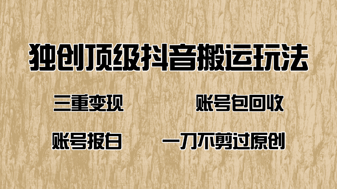 抖音短剧纯搬运玩法，三重变现，账号包回收，账号报白一刀不剪过原创-木白网创