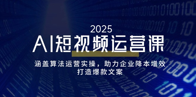 AI短视频运营课，涵盖算法运营实操，助力企业降本增效，打造爆款文案-木白网创