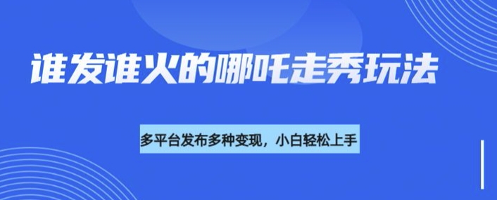 利用deepseek制作谁发谁火的哪吒2人物走秀视频，多平台发布多种变现-木白网创