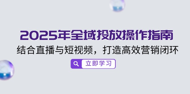 2025年全域投放操作指南，结合直播与短视频，打造高效营销闭环-木白网创