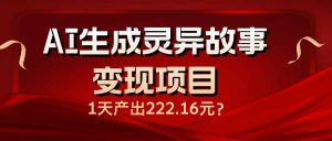 AI生成灵异故事变现项目，1天产出222.16元-木白网创