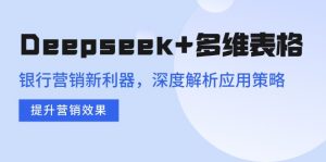 Deepseek+多维表格，银行营销新利器，深度解析应用策略，提升营销效果-木白网创