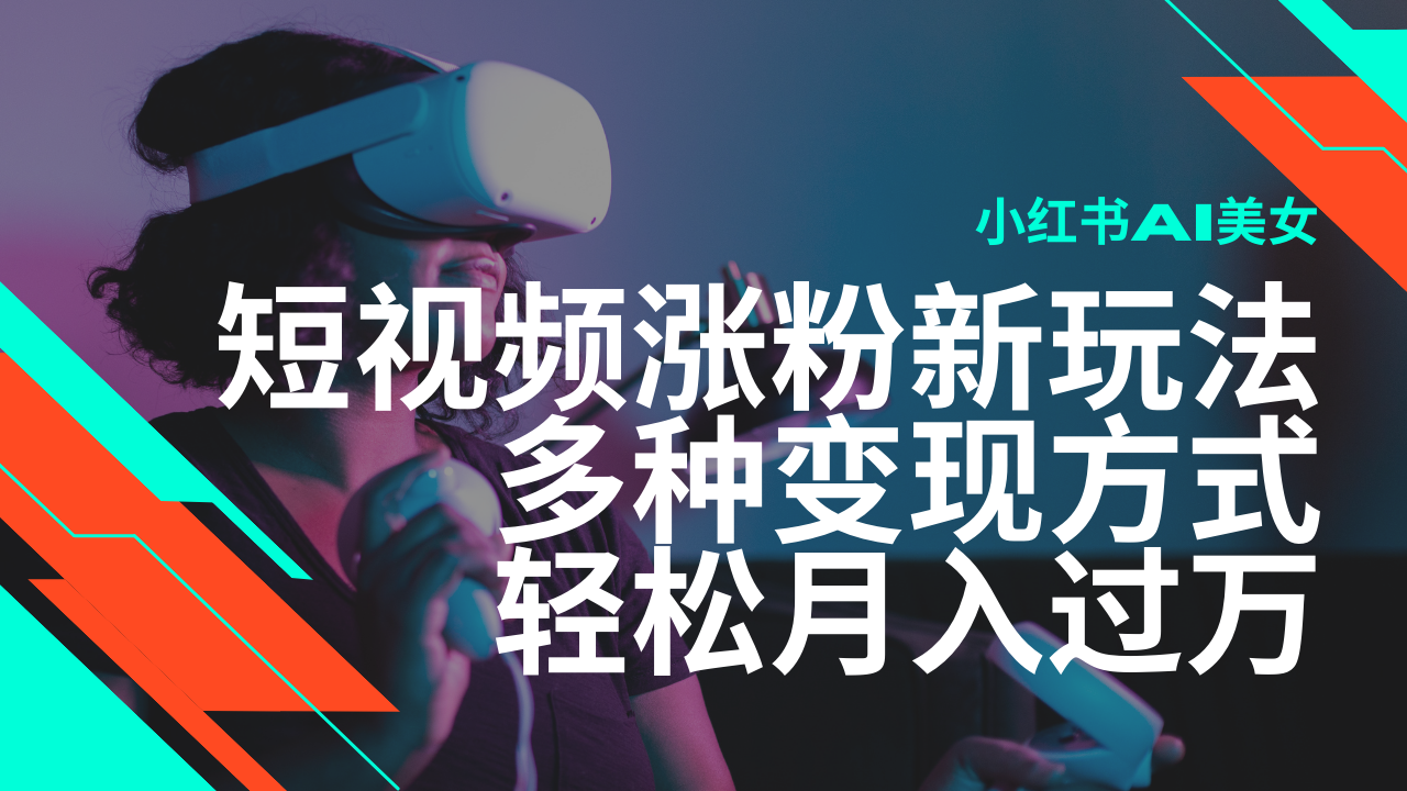 最新风口蓝海项目，小红书AI美女短视频涨粉玩法，多种变现方式轻松月入…-木白网创