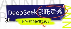DeepSeek做抖音爆火的AI哪吒走秀视频，1个作品获赞19万+，我教你怎么做-木白网创