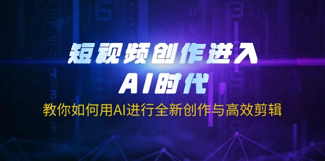 短视频创作进入AI时代，教你如何用AI进行全新创作与高效剪辑-木白网创