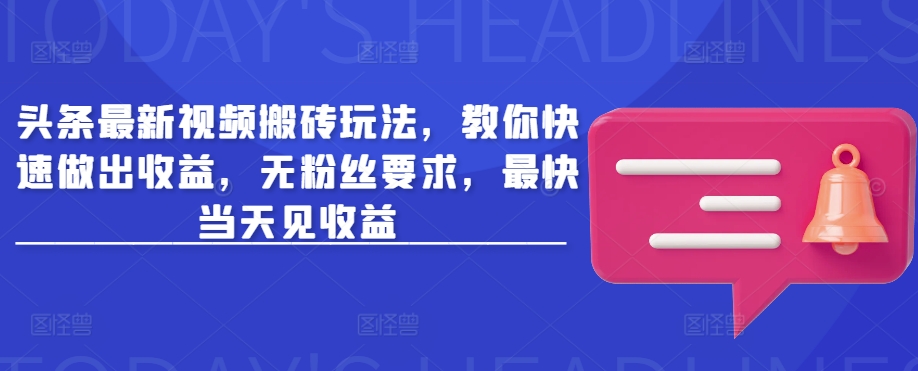头条最新视频搬砖玩法，教你快速做出收益，无粉丝要求，最快当天见收益-木白网创