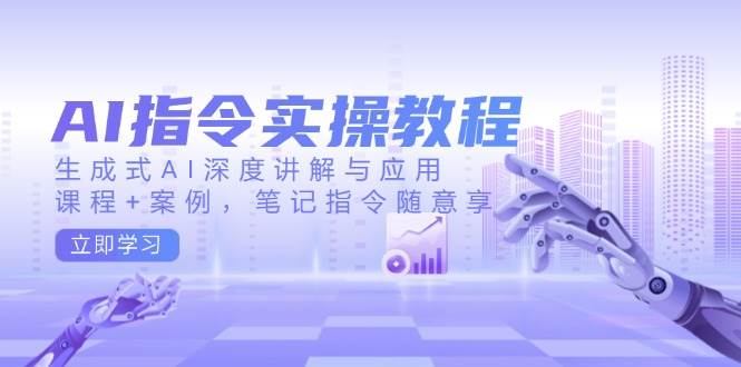 AI指令实战课，生成式AI深度讲解与应用，课程+案例，笔记指令随意享(更新)-木白网创