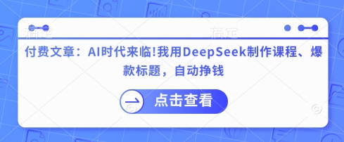 付费文章：AI时代来临！我用DeepSeek制作课程、爆款标题，自动挣钱-木白网创