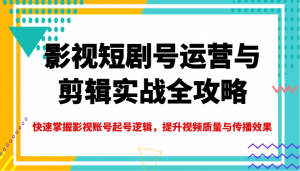 影视短剧号运营与剪辑实战全攻略，快速掌握影视账号起号逻辑，提升视频质量与传播效果-木白网创