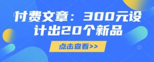 付费文章：300元设计出20个新品-木白网创