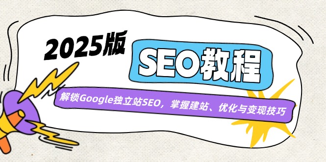 2025版SEO教程：解锁Google独立站SEO，掌握建站、优化与变现技巧-木白网创
