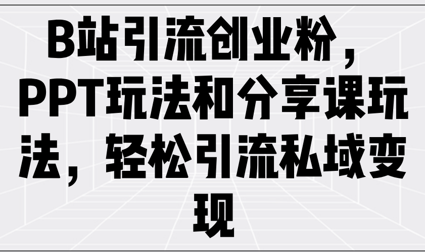 B站引流创业粉，PPT玩法和分享课玩法，轻松引流私域变现-木白网创