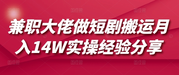 兼职大佬做短剧搬运月入14W实操经验分享-木白网创