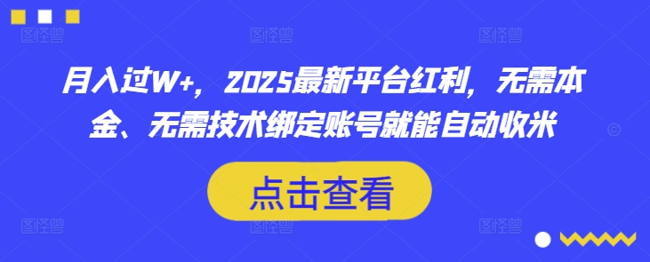 月入过W+，2025最新平台红利，无需本金、无需技术绑定账号就能自动收米-木白网创