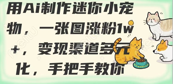 用AI制作迷你小宠物，一张图涨粉1w+，变现渠道多元化，手把手教你-木白网创