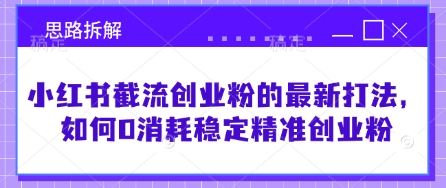小红书截流创业粉的最新打法，如何0消耗稳定精准创业粉【思路拆解】-木白网创