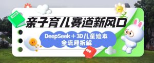 育儿赛道新风口：DeepSeek+3D绘本全流程拆解，月涨粉上W，还能培养亲子创造力-木白网创
