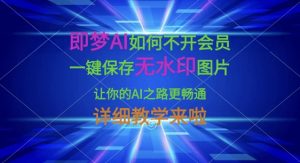 即梦AI如何不开会员，一键保存无水印图片，让你的AI之路更畅通，详细教学来啦-木白网创