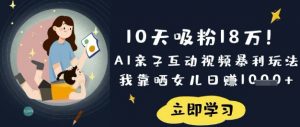 10天吸粉18W！AI亲子互动视频暴利玩法，我靠晒女儿日入数张-木白网创