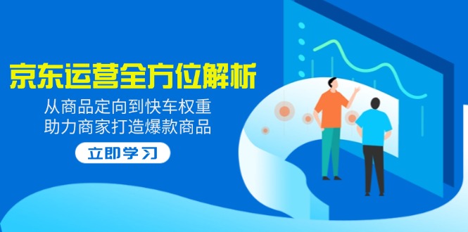 2025京东运营全方位解析：从商品定向到快车权重，助力商家打造爆款商品-木白网创