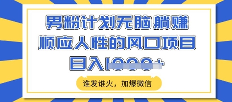 男粉计划无脑躺Z，顺应人性的风口项目，谁发谁火，加爆微信，日入多张【揭秘】-木白网创