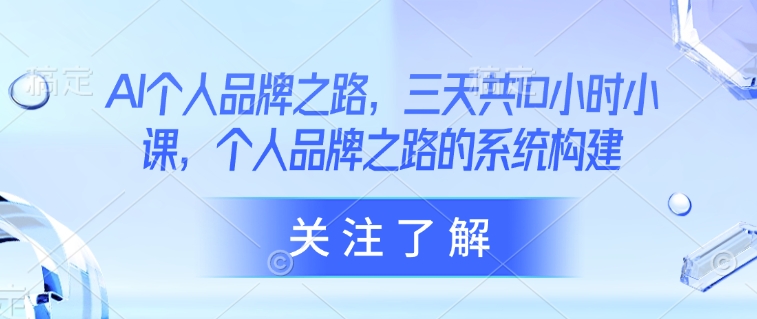 AI个人品牌之路，​三天共10小时小课，个人品牌之路的系统构建-木白网创