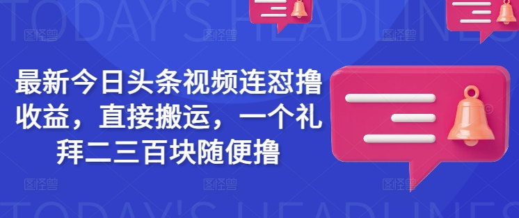 最新今日头条视频连怼撸收益，直接搬运，一个礼拜二三百块随便撸-木白网创