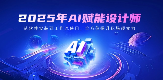 2025年AI赋能设计师：从软件安装到工作流使用，全方位提升职场硬实力-木白网创