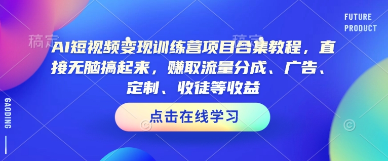 AI短视频变现训练营项目合集教程，直接无脑搞起来，赚取流量分成、广告、定制、收徒等收益(0302更新)-木白网创