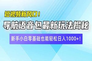 短视频新风口！导航语音包最新玩法揭秘，新手小白零基础也能轻松日入10...-木白网创