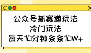 公众号新赛道玩法，冷门玩法，每天10分钟条条10W+-木白网创