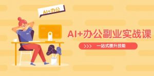 AI+办公副业实战课:从Excel到PPT,从行业分析到视频制作,一站式提升技能-木白网创