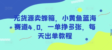无货源卖蜂箱，小黄鱼蓝海赛道4.0，一单挣多张，每天出单教程-木白网创