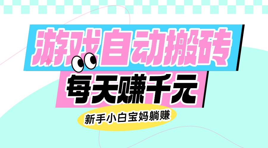 老款游戏自动搬砖，每天赚千元，新手小白宝妈躺赚-木白网创