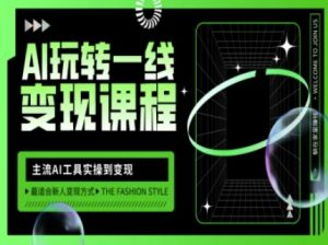 AI玩转一线变现课程，主流AI工具实操到变现，玩转AI自媒体，打爆你的线上流量-木白网创