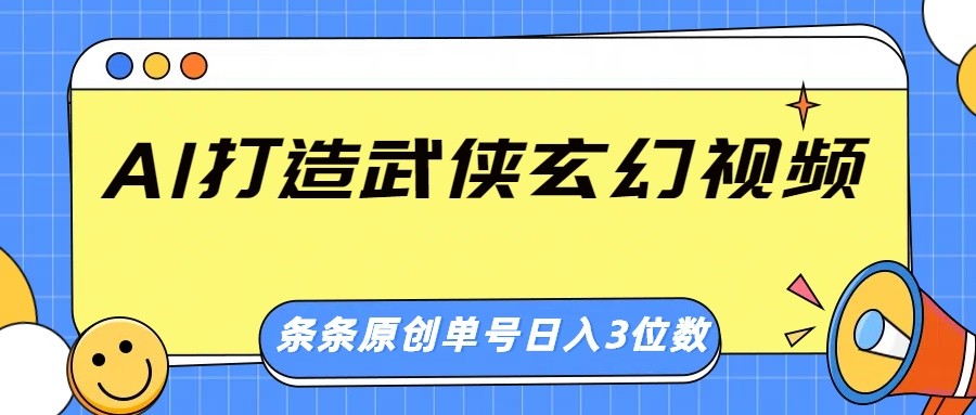 AI打造武侠玄幻视频，条条原创、画风惊艳，单号轻松日入三位数-木白网创