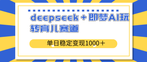 deepseek＋即梦AI玩转育儿赛道，单日稳定变现1000＋育儿赛道-木白网创