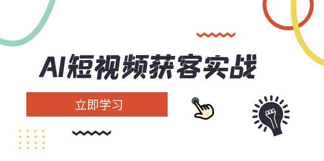 AI短视频获客实战：涵盖矩阵营销、搭建、定位、素材拍摄、起号、变现等-木白网创