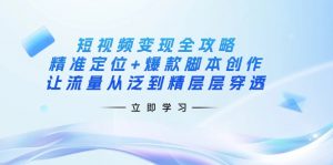 短视频变现全攻略：精准定位+爆款脚本创作，让流量从泛到精层层穿透-木白网创