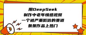 用DeepSeek制作中老年情感视频，一个被严重低估的赛道，条条作品上热门-木白网创