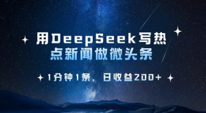 用DeepSeek写热点微头条，1分钟1条，日收益2张-木白网创
