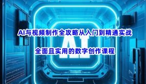 AI与视频制作全攻略从入门到精通实战，全面且实用的数字创作课程(更新3月)-木白网创
