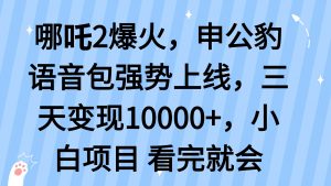 哪吒2爆火，利用这波热度，申公豹语音包强势上线，三天变现10...-木白网创